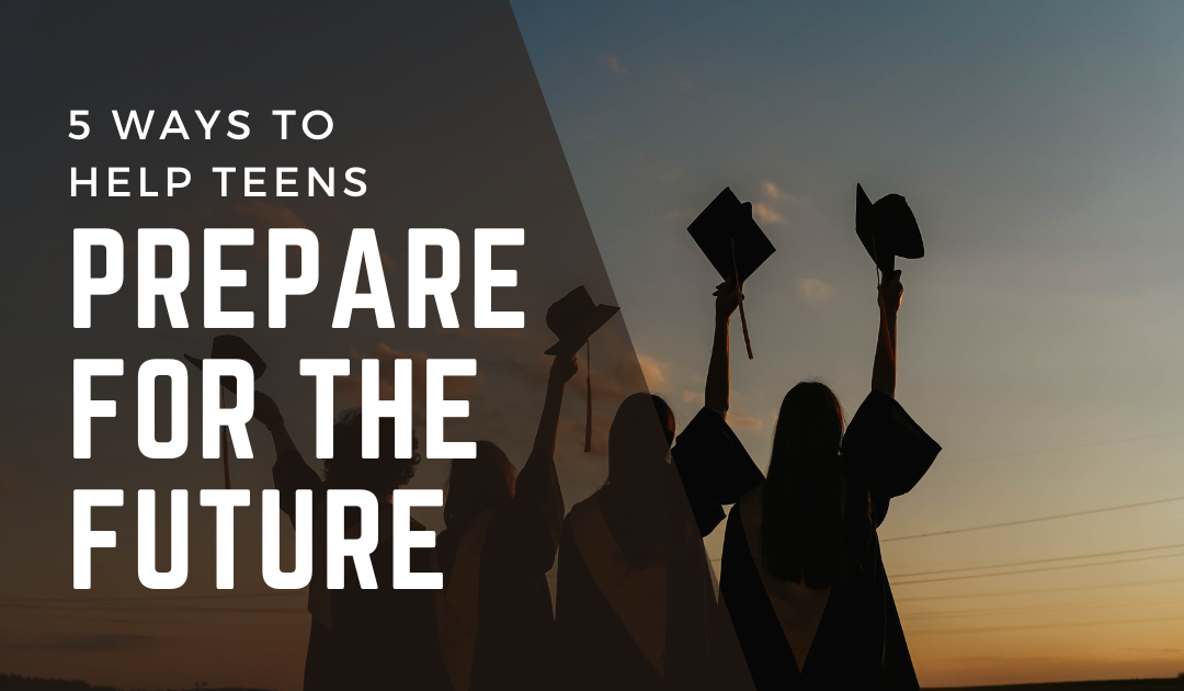 5 Ways to Help Teens Prepare for the Future