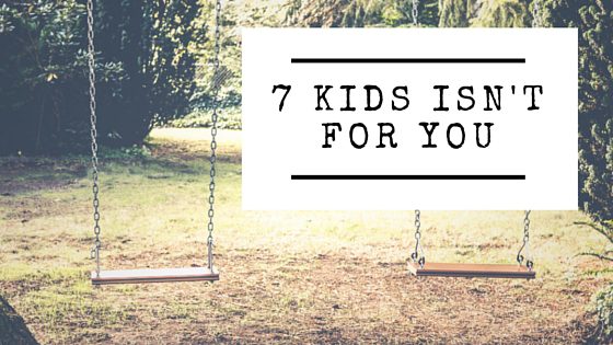 7 Kids Isn’t For You
